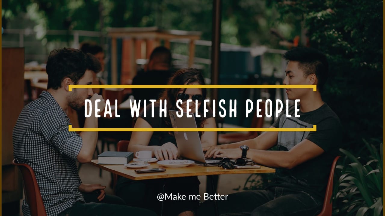 10 Great Ways to Deal with Selfish People - Make Me Better