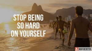 Stop being so Hard on Yourself