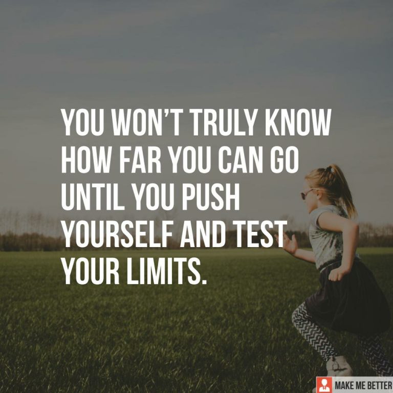You won’t truly know how far you can go until you push yourself and test your limits.