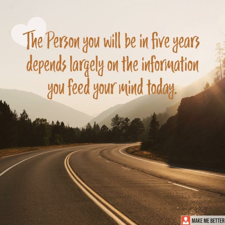 The person you will be in five years depends largely on the information you feed your mind today.