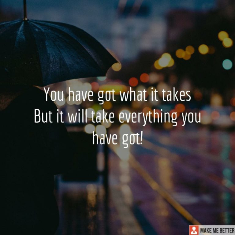 You have got what it takes but it will take everything you have got!
