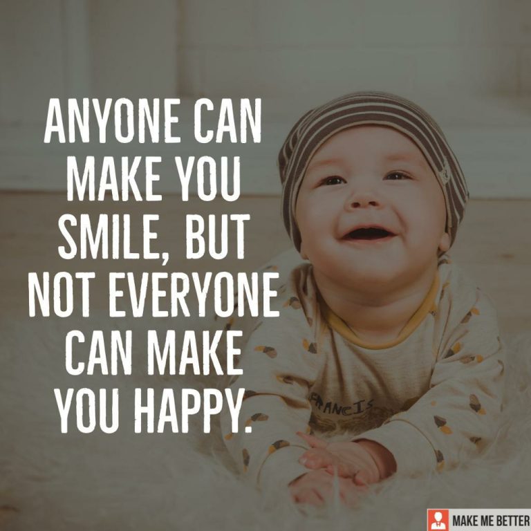 Anyone can make you smile, but not everyone can make you happy.
