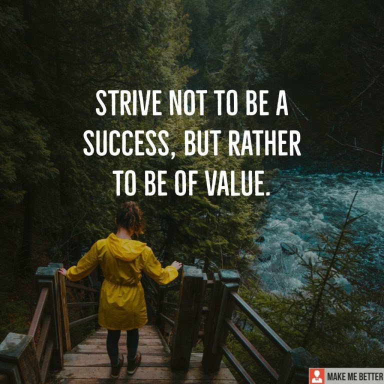 Strive not to be a success, but rather to be of value.