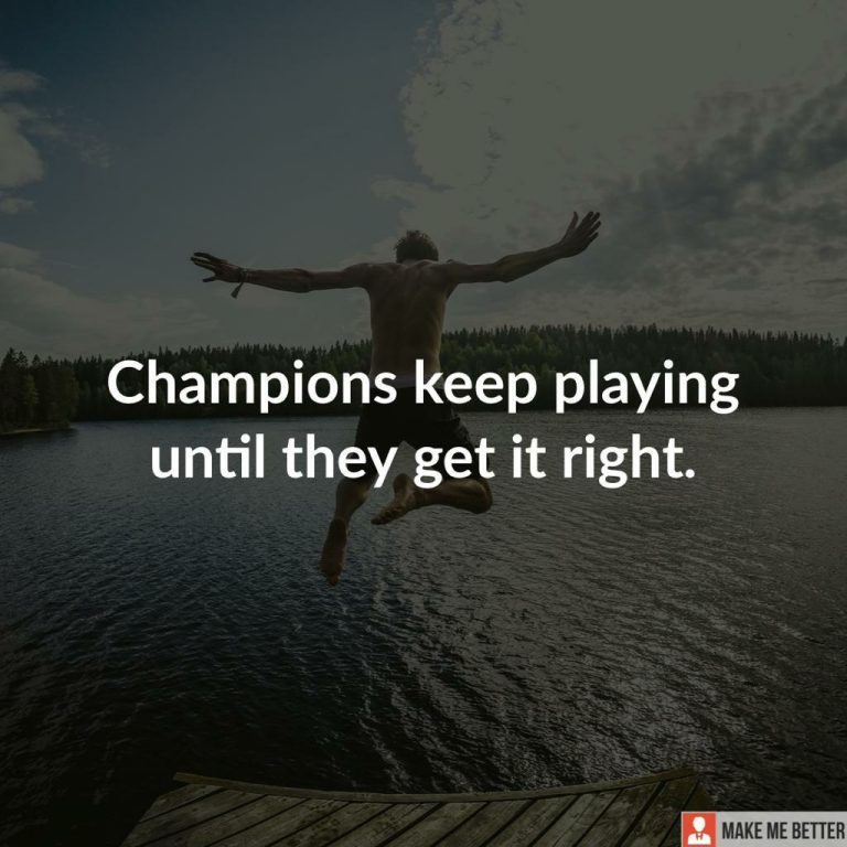 Champions keep playing until they get it right.
