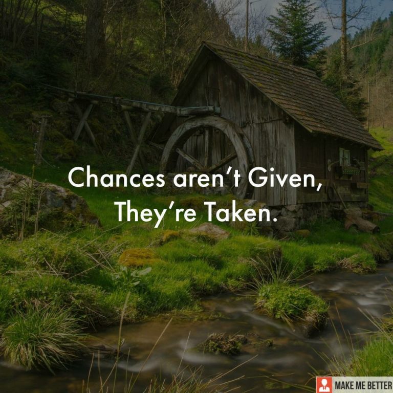Chances aren’t Given, They’re Taken.