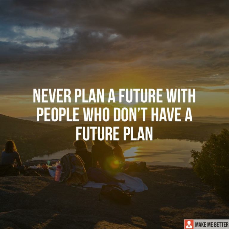 Never plan a future with people who don’t have a Future Plans.