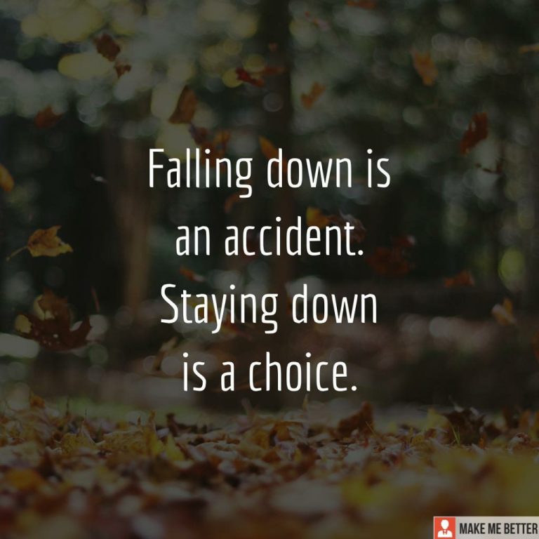 Falling down is an accident. Staying down is a choice.