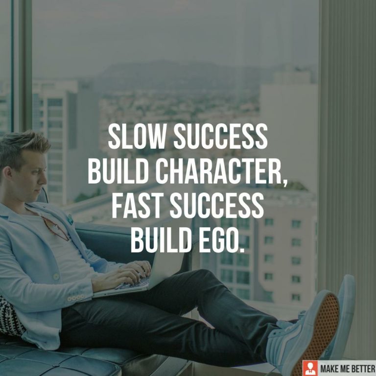 Slow success Build Character, Fast success Build ego.