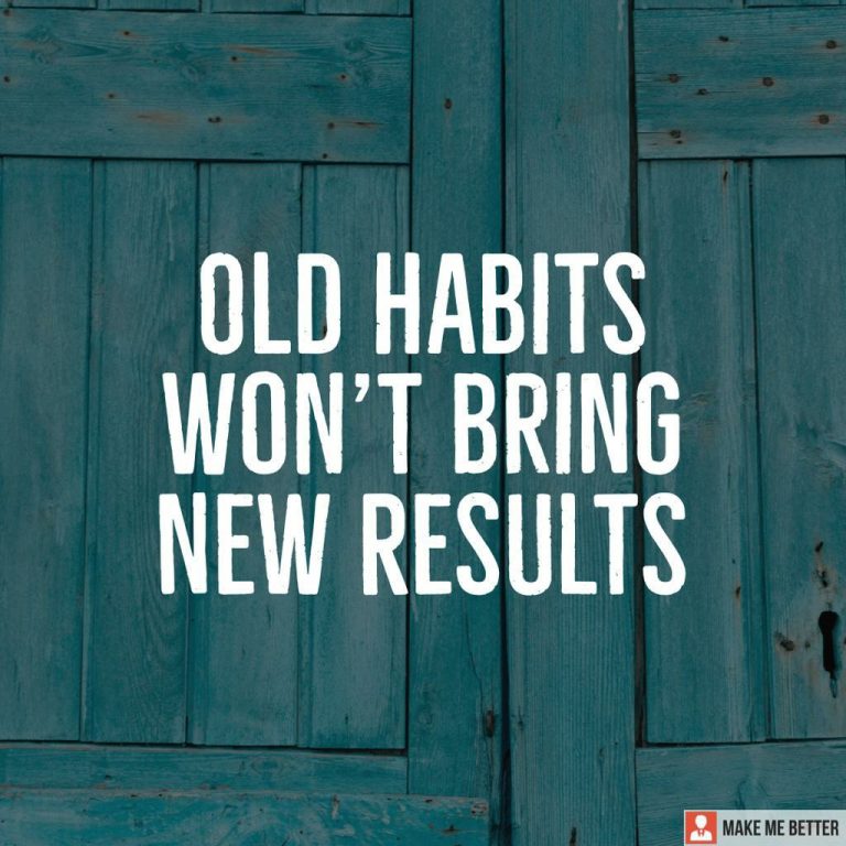 Old habits won’t bring new results.