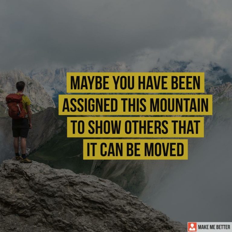 Maybe you have been assigned this mountain to show others that it can be moved.