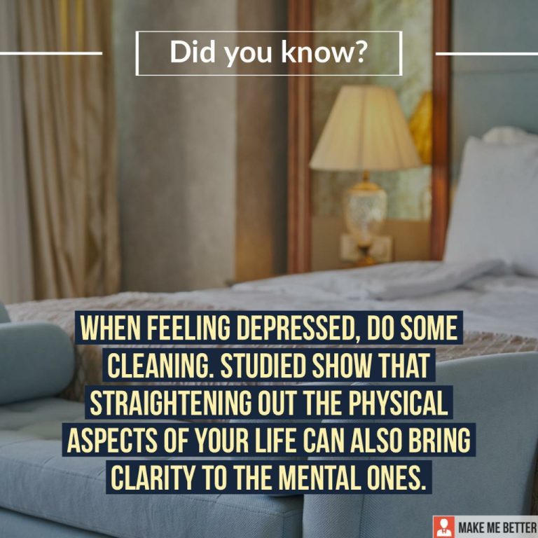 When feeling depressed, do some cleaning. Studies show that straightening out the physical aspects of your life can also bring clarity to the mental ones.