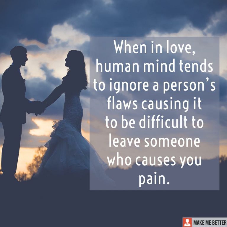 When in love, the human mind tends to ignore a person’s flaws causing it to be difficult to leave someone who causes you pain.