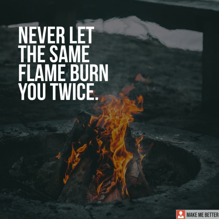 Never let the same flame burn you twice.