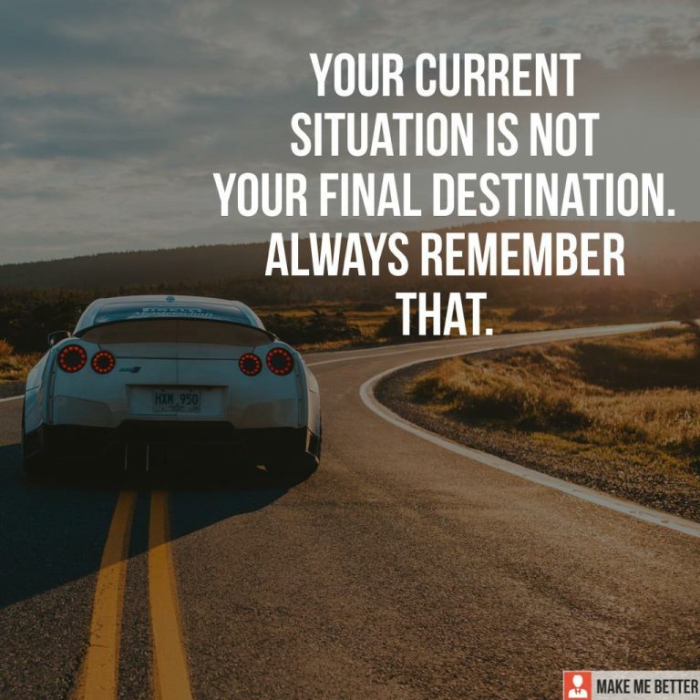 Your current destination is not your final destination. Always remember that.