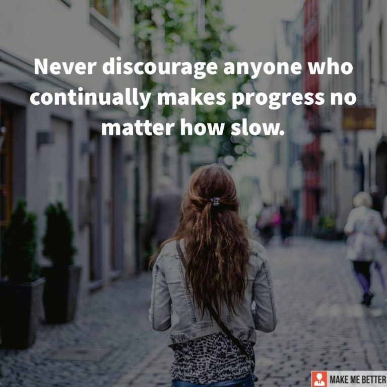 Never discourage anyone who continually makes progress no matter how slow.