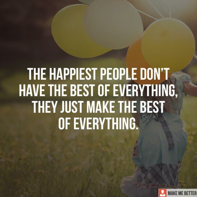 The happiest people don’t have the best of everything, they just make the best of everything.