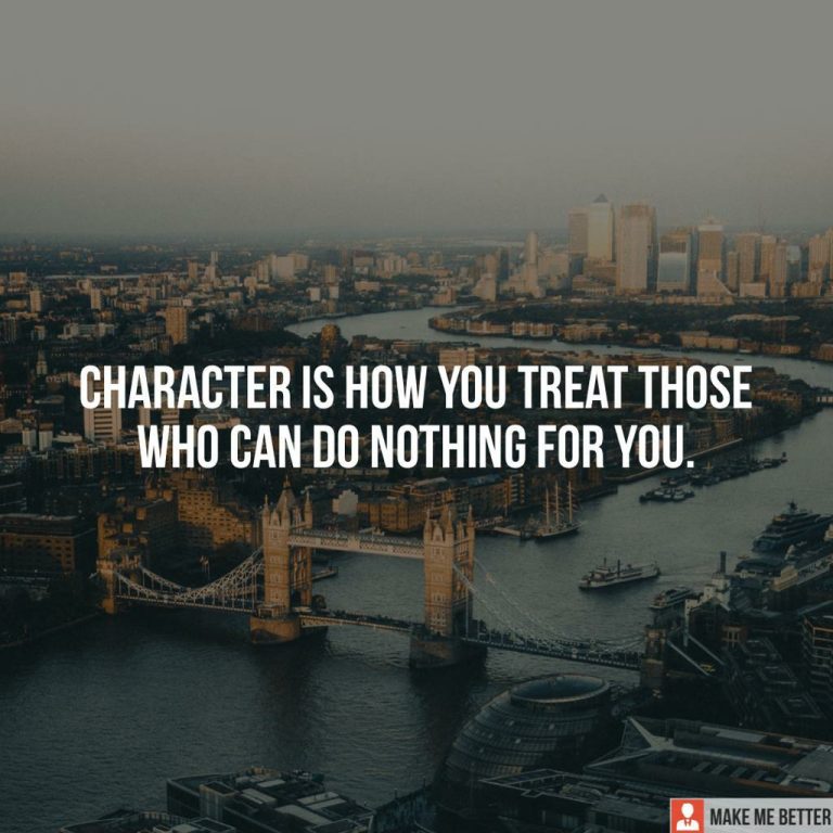Character is how you treat those who can do nothing for you.