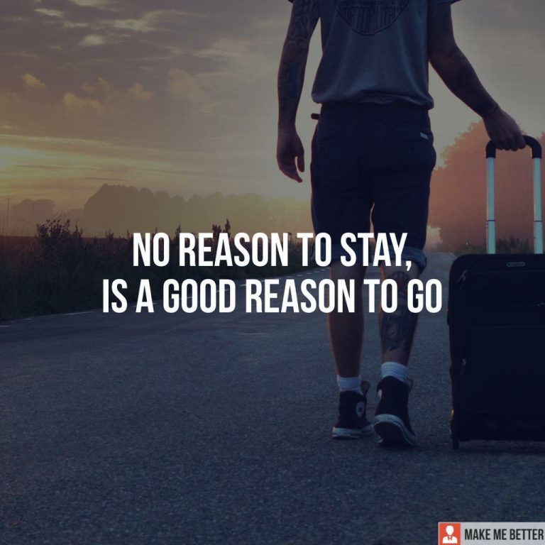No reason to stay, Is a good reason to go.