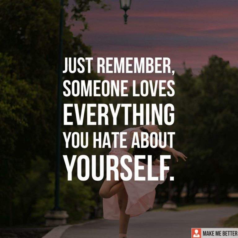 Just remember, someone loves everything you hate about yourself.