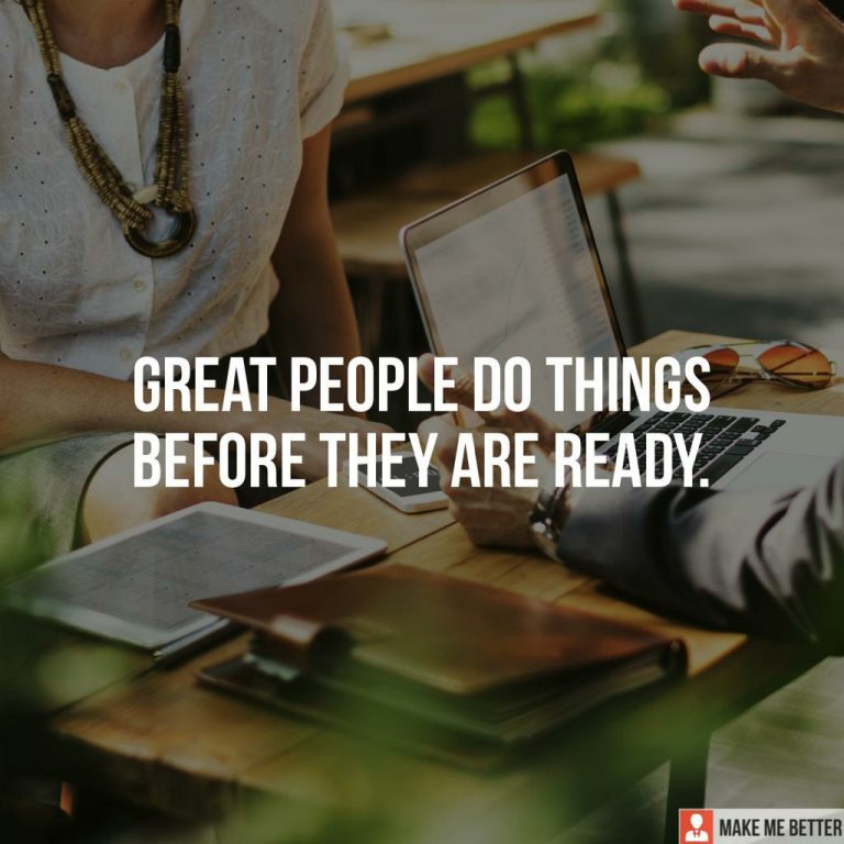 Great people do things before they are ready.