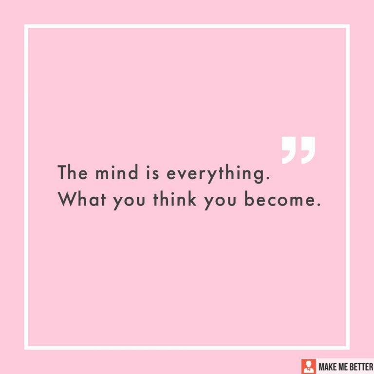 The mind is everything. What you think you become.