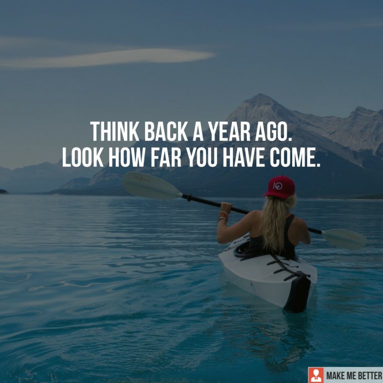 Think back a year ago. Look how far you have come.