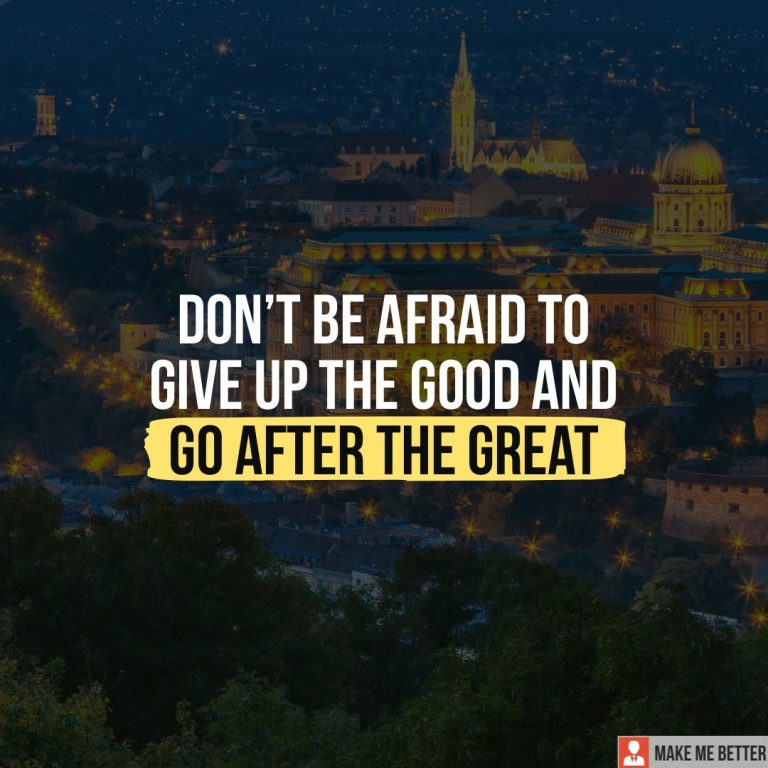 Don’t be afraid to give up the good and go after the great.
