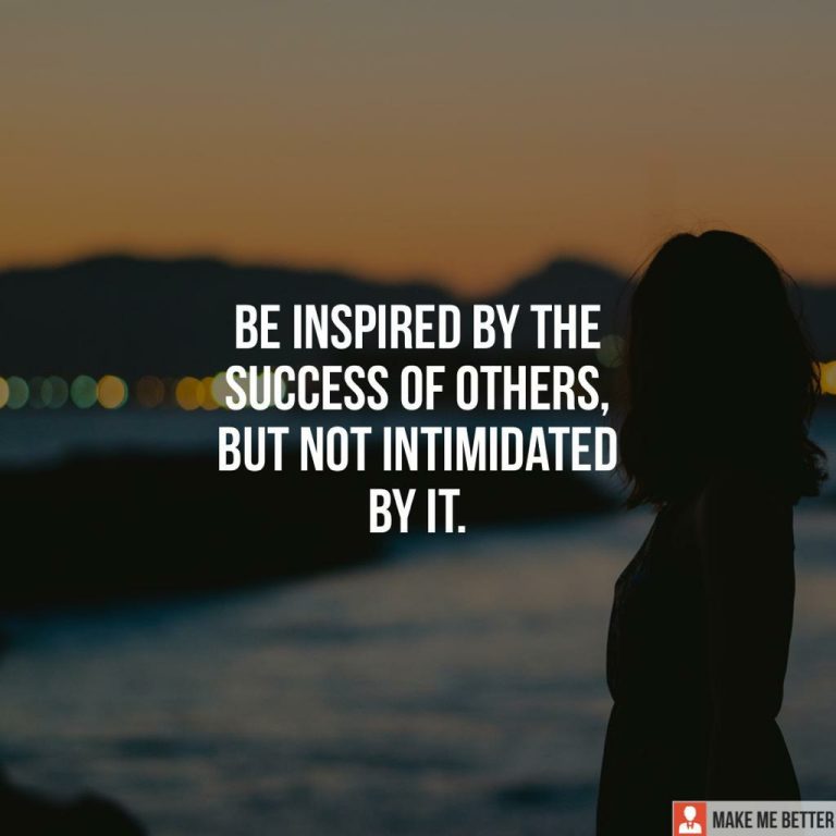 Be inspired by the success of others, but not intimidated by it.