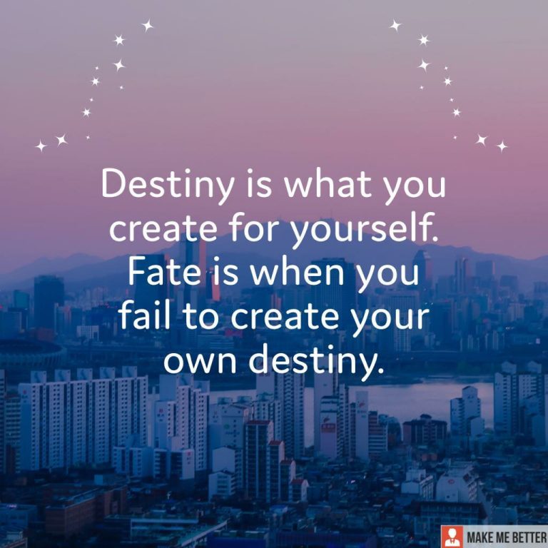 Destiny is what you create for yourself. Fate is when you fail to create your own destiny.