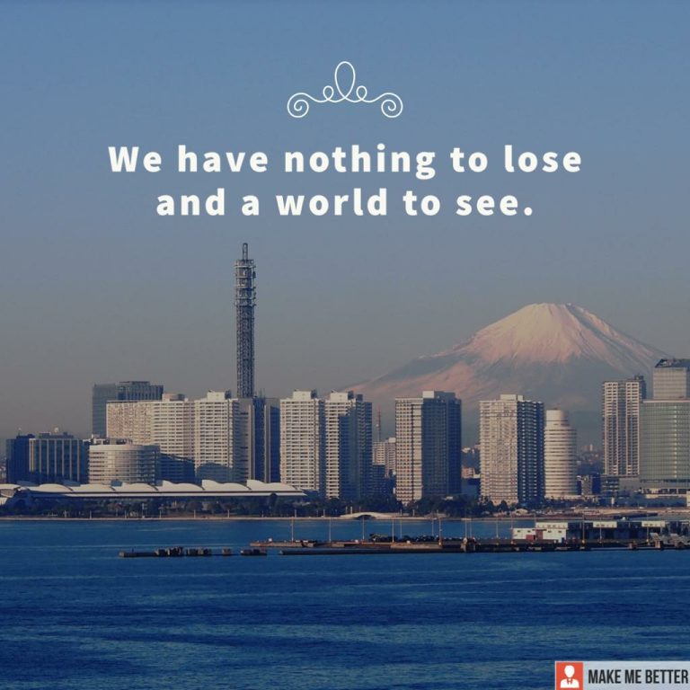 We have nothing to lose and world to see.