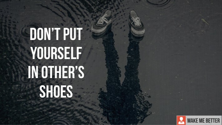 Don't put yourself in other's shoes!