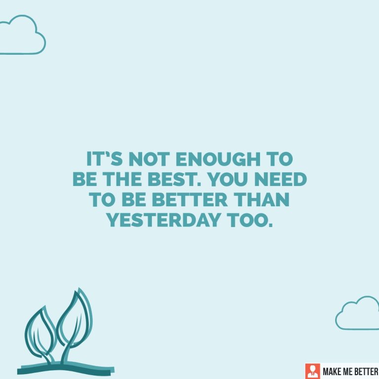 It’s not enough to be the best. You need to be better than yesterday too.