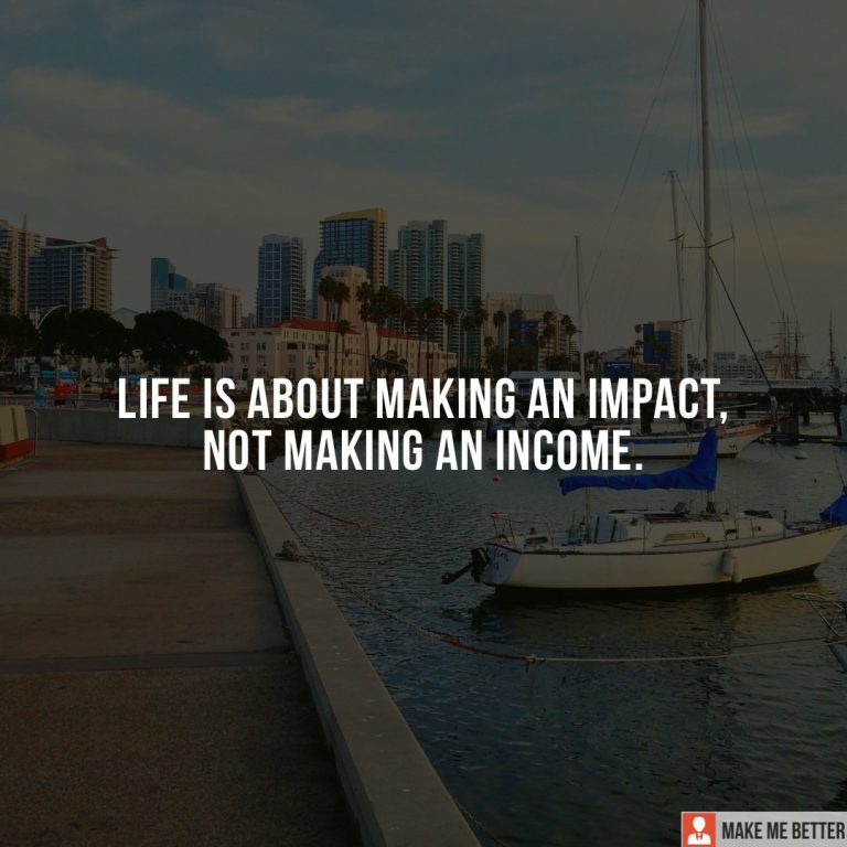 Life is about making an impact, not making an income.