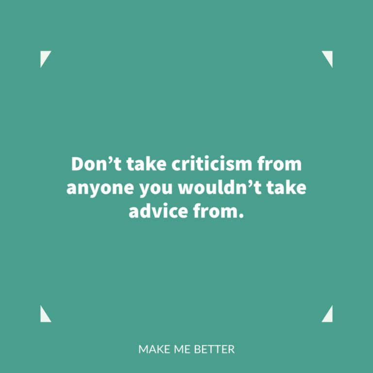 Don’t take criticism from anyone you wouldn’t take advice from.