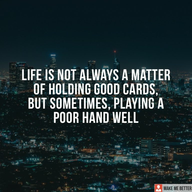 Life is not always a matter of holding good cards, but sometimes, playing a poor hand well.