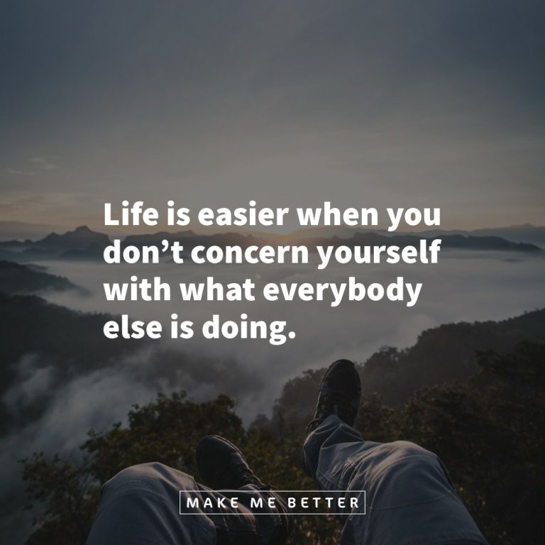 Life is easier when you don’t concern yourself with what everybody else is doing.