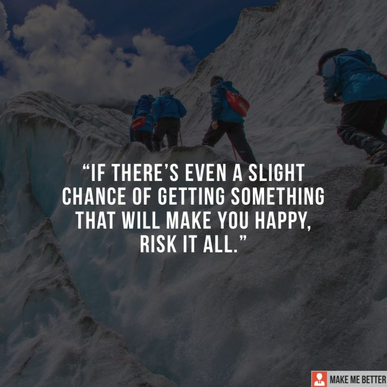 If there’s even a slight chance of getting something that will make you happy, risk it all.