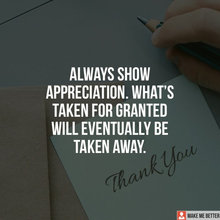 Always show appreciation. What taken for grant.