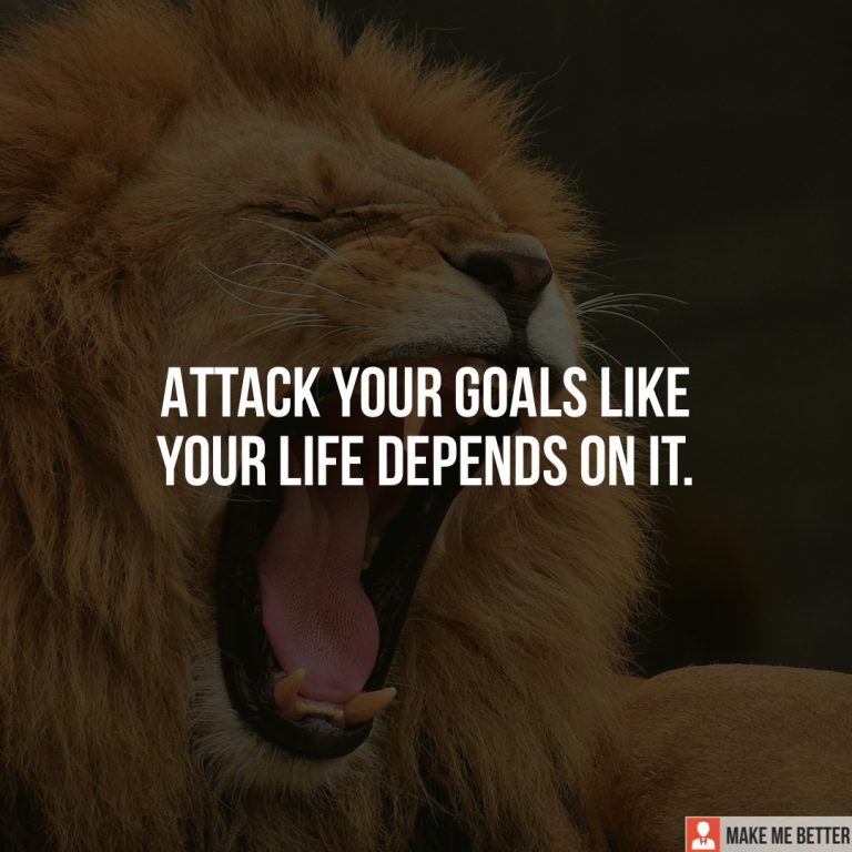 Attack your goals like your life depends on it.