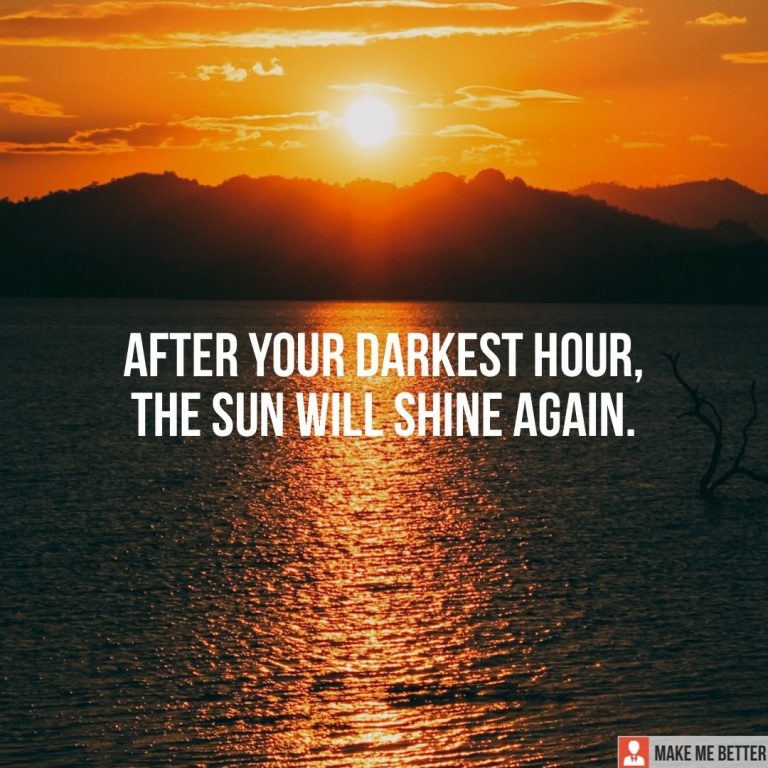 After your darkest hour, the sun will shine again.