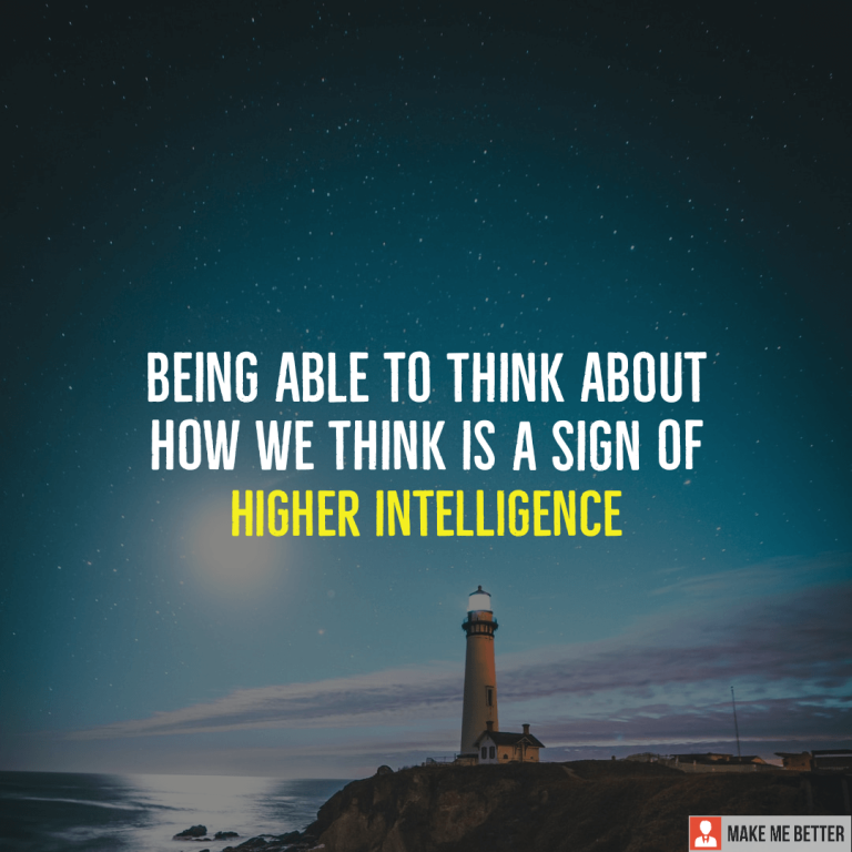 Being able to think about how we think is a sign of higher intelligence. Being able to think about how we think is a sign of higher intelligence.