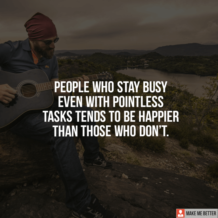 People who stay busy even with pointless tasks tends to be happier than those who don’t.