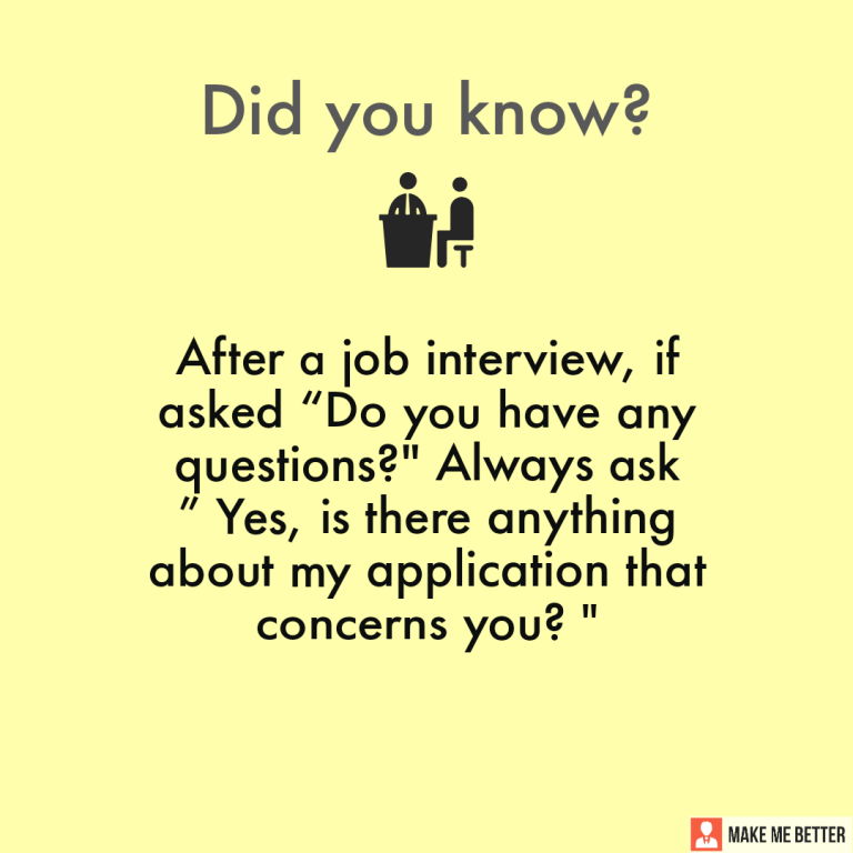 After a job interview, if asked “Do you have any questions?” Always ask “Yes, is there anything about my application that concerns you?”