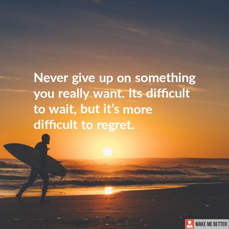 Never give up on something you really want, it’s difficult to wait, but it’s more difficult to regret.
