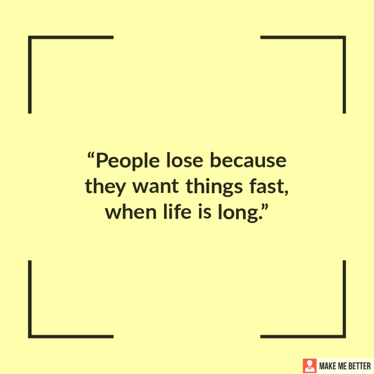 People lose because they want things fast, when life is long.