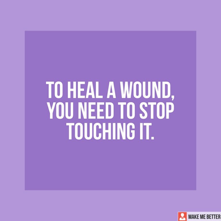 To heal a wound, you need to stop touching it.