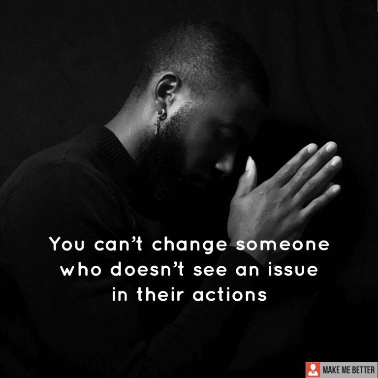 You can’t change someone who doesn’t see an issue in their actions.