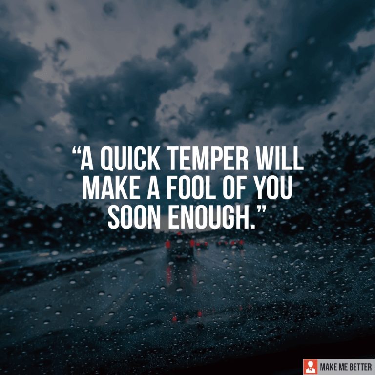 A quick temper will make a fool of you soon enough.