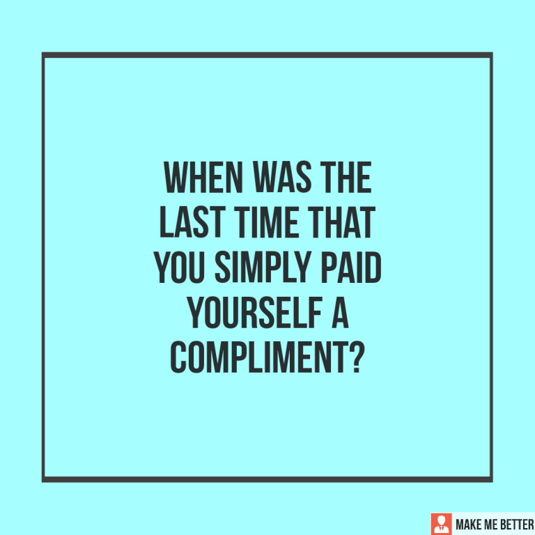 When was the last time that you simply paid yourself a compliment?