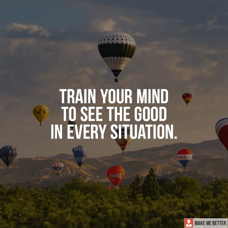 Train your mind to see the good in every situation.